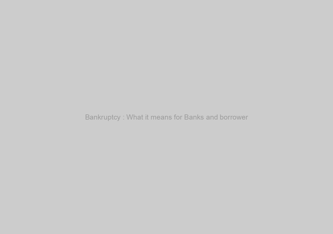 Bankruptcy : What it means for Banks and borrower